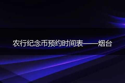 农行纪念币预约时间表——烟台