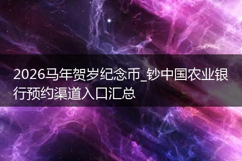 2026马年贺岁纪念币_钞中国农业银行预约渠道入口汇总