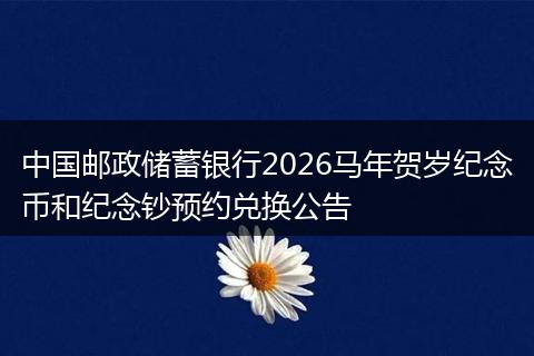 中国邮政储蓄银行2026马年贺岁纪念币和纪念钞预约兑换公告