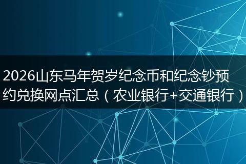 2026山东马年贺岁纪念币和纪念钞预约兑换网点汇总（农业银行+交通银行）
