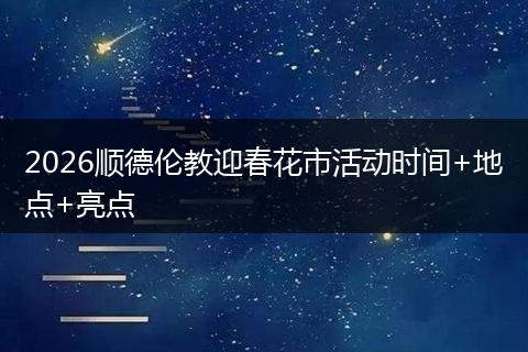 2026顺德伦教迎春花市活动时间+地点+亮点