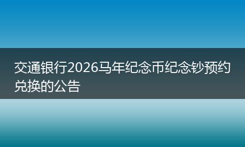 交通银行2026马年纪念币纪念钞预约兑换的公告