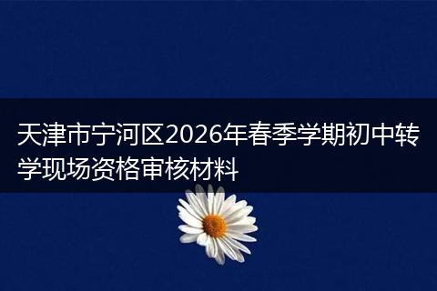 天津市宁河区2026年春季学期初中转学现场资格审核材料