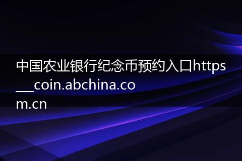 中国农业银行纪念币预约入口https___coin.abchina.com.cn