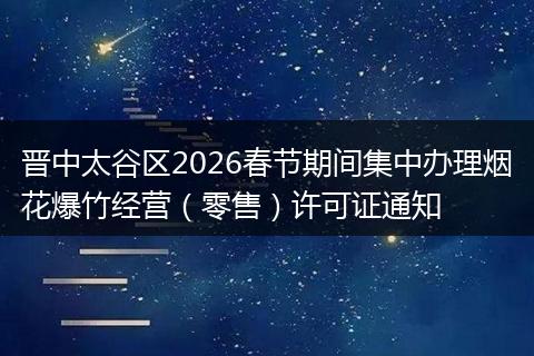 晋中太谷区2026春节期间集中办理烟花爆竹经营（零售）许可证通知