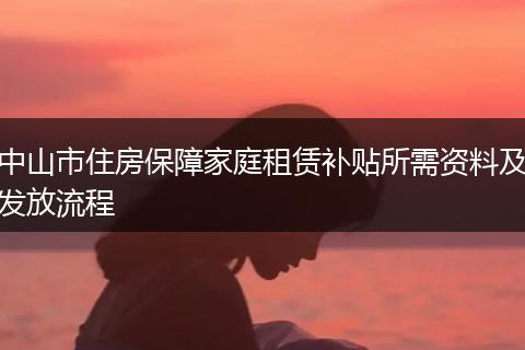 中山市住房保障家庭租赁补贴所需资料及发放流程