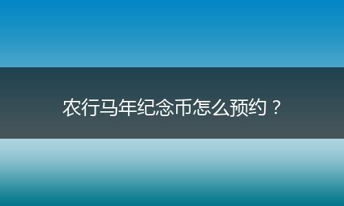 农行马年纪念币怎么预约？