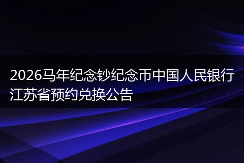 2026马年纪念钞纪念币中国人民银行江苏省预约兑换公告