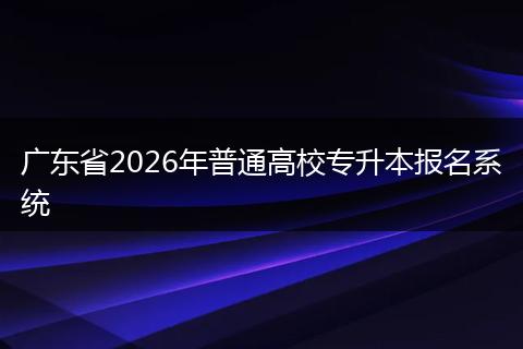 广东省2026年普通高校专升本报名系统