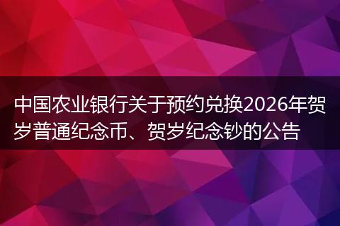 中国农业银行关于预约兑换2026年贺岁普通纪念币、贺岁纪念钞的公告