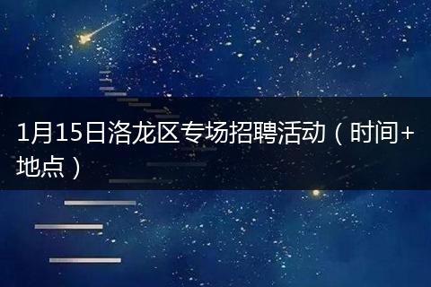 1月15日洛龙区专场招聘活动（时间+地点）