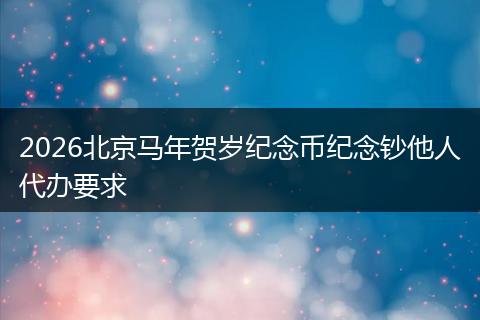 2026北京马年贺岁纪念币纪念钞他人代办要求