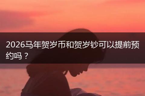 2026马年贺岁币和贺岁钞可以提前预约吗？