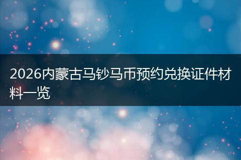 2026内蒙古马钞马币预约兑换证件材料一览