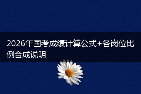 2026年国考成绩计算公式+各岗位比例合成说明