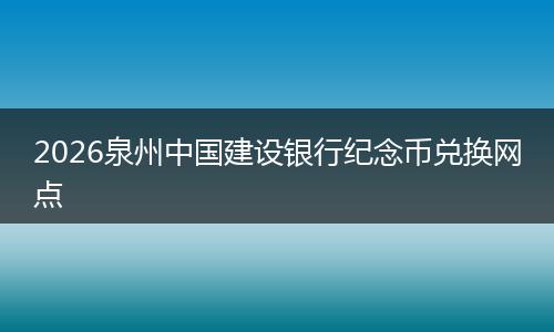 2026泉州中国建设银行纪念币兑换网点