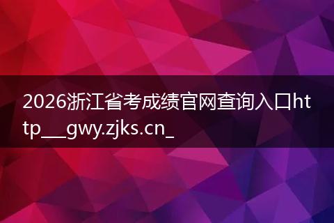 2026浙江省考成绩官网查询入口http___gwy.zjks.cn_
