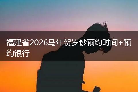 福建省2026马年贺岁钞预约时间+预约银行