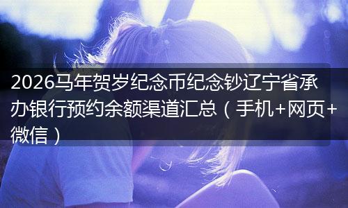 2026马年贺岁纪念币纪念钞辽宁省承办银行预约余额渠道汇总（手机+网页+微信）