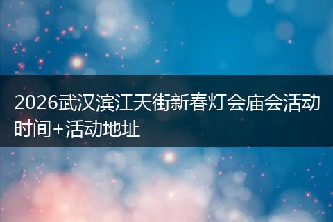 2026武汉滨江天街新春灯会庙会活动时间+活动地址