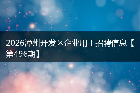 2026漳州开发区企业用工招聘信息【第496期】