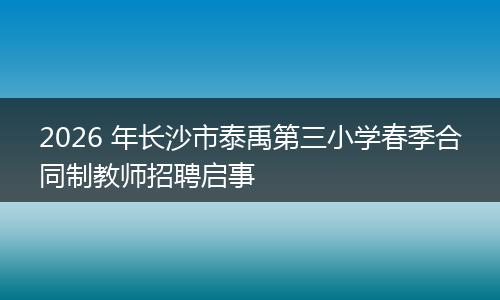 2026 年长沙市泰禹第三小学春季合同制教师招聘启事