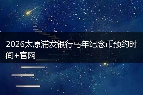 2026太原浦发银行马年纪念币预约时间+官网