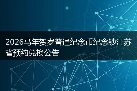 2026马年贺岁普通纪念币纪念钞江苏省预约兑换公告