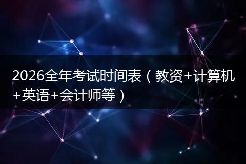 2026全年考试时间表（教资+计算机+英语+会计师等）
