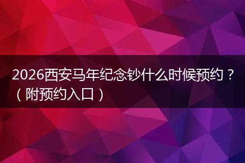 2026西安马年纪念钞什么时候预约？（附预约入口）