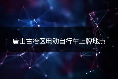 唐山古冶区电动自行车上牌地点