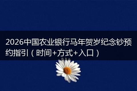 2026中国农业银行马年贺岁纪念钞预约指引（时间+方式+入口）