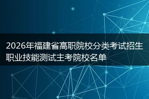 2026年福建省高职院校分类考试招生职业技能测试主考院校名单