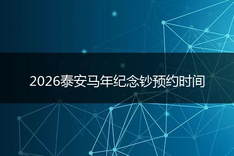 2026泰安马年纪念钞预约时间