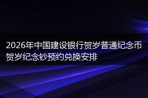 2026年中国建设银行贺岁普通纪念币贺岁纪念钞预约兑换安排