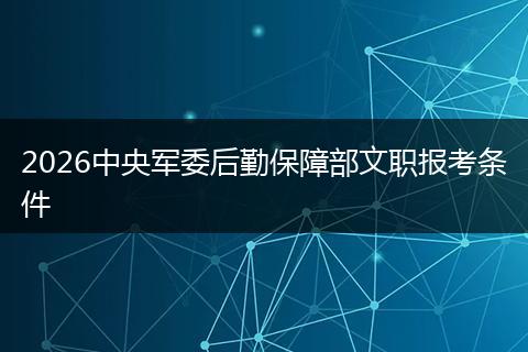 2026中央军委后勤保障部文职报考条件