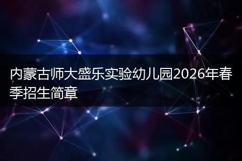 内蒙古师大盛乐实验幼儿园2026年春季招生简章