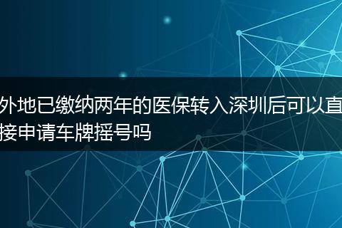外地已缴纳两年的医保转入深圳后可以直接申请车牌摇号吗