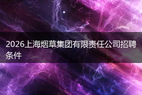 2026上海烟草集团有限责任公司招聘条件