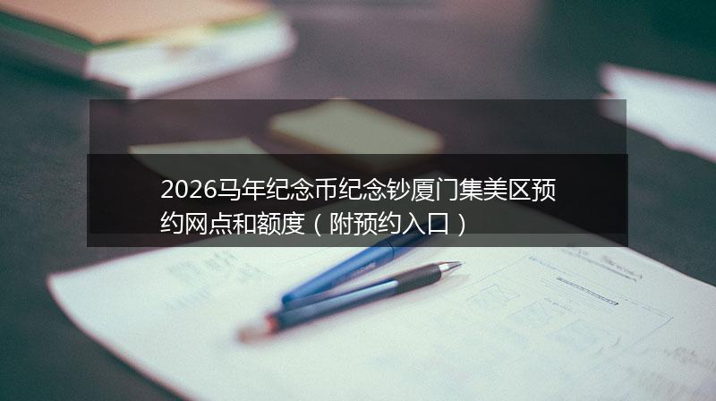 2026马年纪念币纪念钞厦门集美区预约网点和额度（附预约入口）