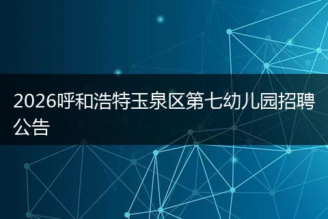 2026呼和浩特玉泉区第七幼儿园招聘公告