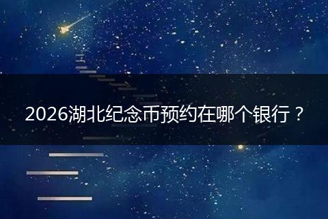 2026湖北纪念币预约在哪个银行？