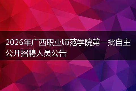 2026年广西职业师范学院第一批自主公开招聘人员公告