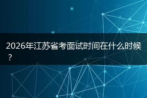 2026年江苏省考面试时间在什么时候？