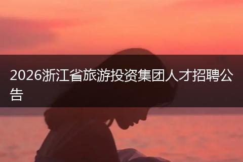 2026浙江省旅游投资集团人才招聘公告