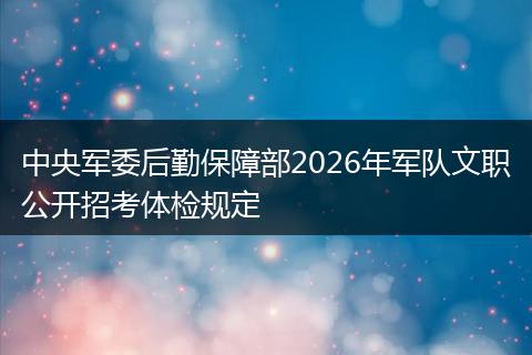 中央军委后勤保障部2026年军队文职公开招考体检规定