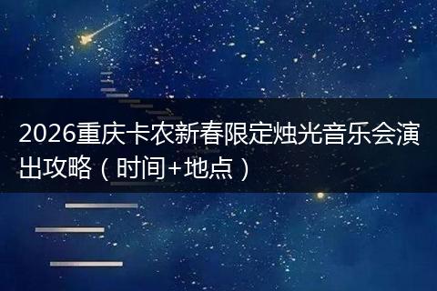 2026重庆卡农新春限定烛光音乐会演出攻略（时间+地点）