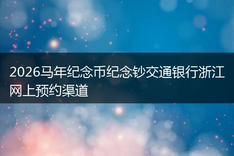 2026马年纪念币纪念钞交通银行浙江网上预约渠道