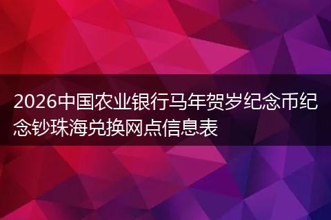 2026中国农业银行马年贺岁纪念币纪念钞珠海兑换网点信息表