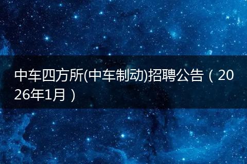 中车四方所(中车制动)招聘公告（2026年1月）